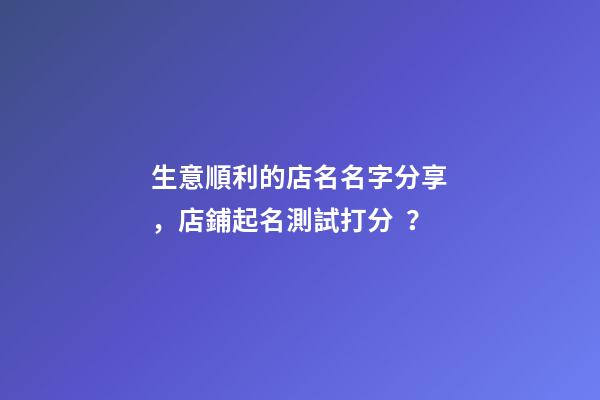 生意順利的店名名字分享，店鋪起名測試打分？-第1張-店鋪起名-玄機派